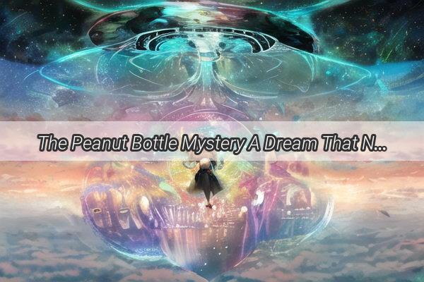 The Peanut Bottle Mystery A Dream That Nuts Out of the Ordinary